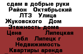 сдам в добрые руки › Район ­ Октябрьский ЛТЗ › Улица ­ Жуковского › Дом ­ 8 › Этажность дома ­ 5 › Цена ­ 8 000 - Липецкая обл., Липецк г. Недвижимость » Квартиры аренда   . Липецкая обл.,Липецк г.